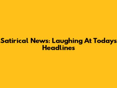 Satirical News: Laughing At Today's Headlines