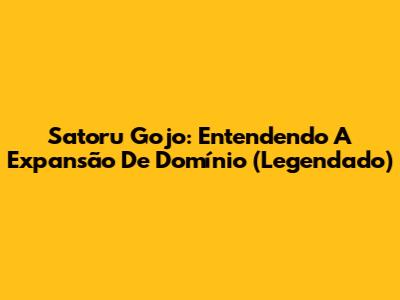 Satoru Gojo: Entendendo A Expansão De Domínio (Legendado)