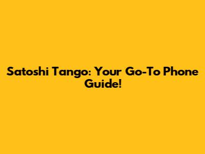 Satoshi Tango: Your Go-To Phone Guide!