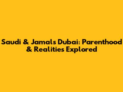 Saudi & Jamal's Dubai: Parenthood & Realities Explored