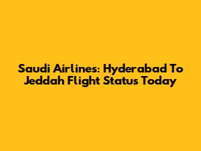 Saudi Airlines: Hyderabad To Jeddah Flight Status Today