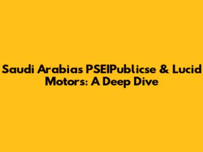 Saudi Arabia's PSEIPublicse & Lucid Motors: A Deep Dive