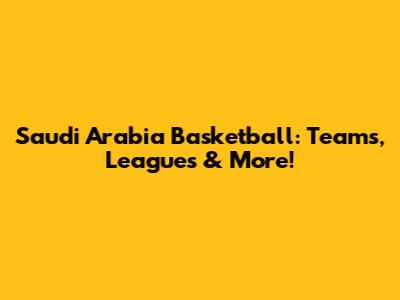 Saudi Arabia Basketball: Teams, Leagues & More!
