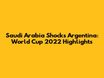 Saudi Arabia Shocks Argentina: World Cup 2022 Highlights