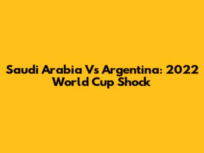 Saudi Arabia Vs Argentina: 2022 World Cup Shock