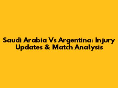 Saudi Arabia Vs Argentina: Injury Updates & Match Analysis