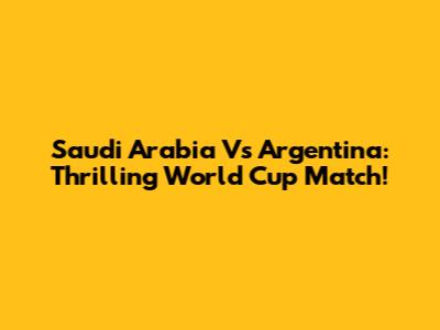 Saudi Arabia Vs Argentina: Thrilling World Cup Match!