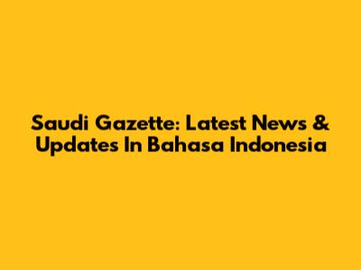 Saudi Gazette: Latest News & Updates In Bahasa Indonesia
