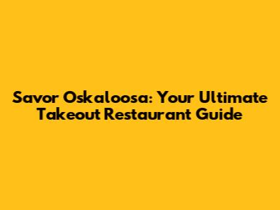 Savor Oskaloosa: Your Ultimate Takeout Restaurant Guide