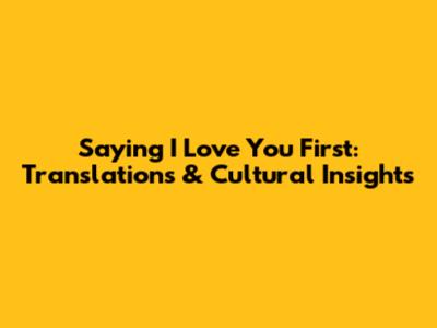 Saying "I Love You" First: Translations & Cultural Insights