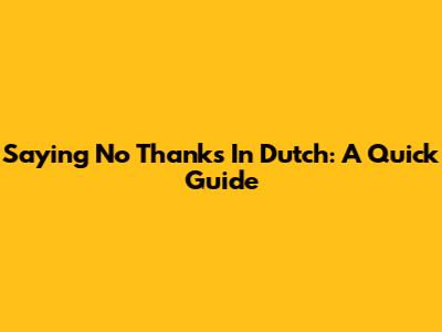 Saying 'No Thanks' In Dutch: A Quick Guide