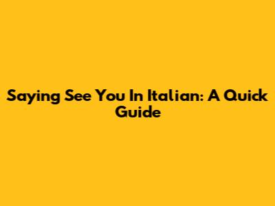 Saying 'See You' In Italian: A Quick Guide
