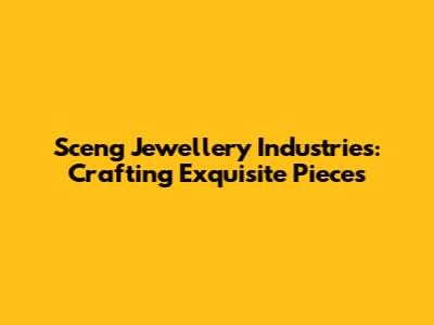 Sceng Jewellery Industries: Crafting Exquisite Pieces