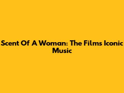 Scent Of A Woman: The Film's Iconic Music