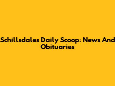 Schillsdale's Daily Scoop: News And Obituaries