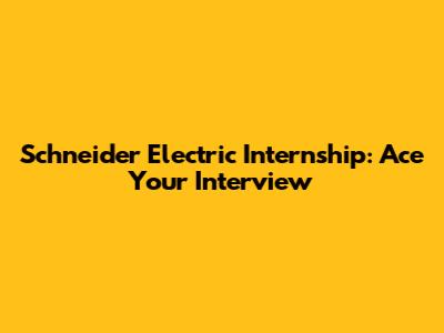 Schneider Electric Internship: Ace Your Interview