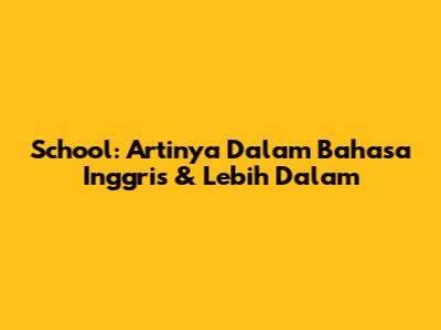School: Artinya Dalam Bahasa Inggris & Lebih Dalam