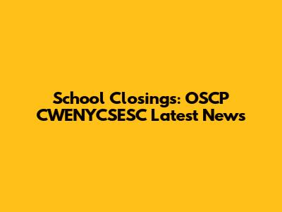 School Closings: OSCP CWENYCSESC Latest News
