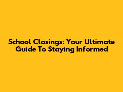 School Closings: Your Ultimate Guide To Staying Informed