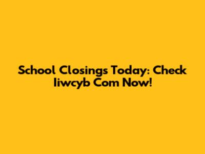 School Closings Today: Check Iiwcyb Com Now!