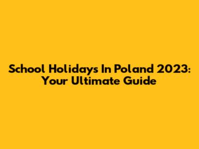 School Holidays In Poland 2023: Your Ultimate Guide