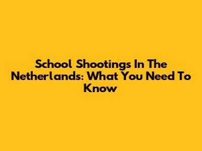 School Shootings In The Netherlands: What You Need To Know