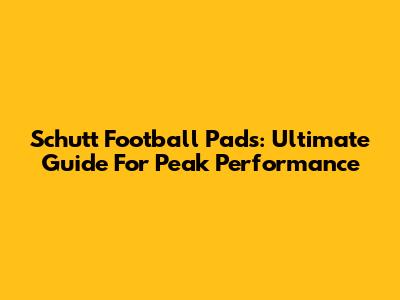 Schutt Football Pads: Ultimate Guide For Peak Performance
