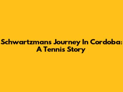 Schwartzman's Journey In Cordoba: A Tennis Story