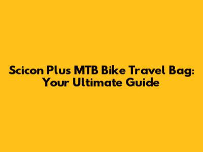 Scicon Plus MTB Bike Travel Bag: Your Ultimate Guide