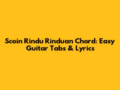 Scoin Rindu Rinduan Chord: Easy Guitar Tabs & Lyrics