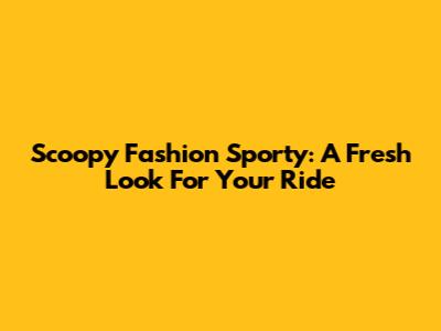 Scoopy Fashion Sporty: A Fresh Look For Your Ride