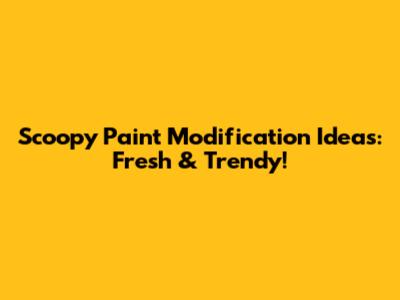 Scoopy Paint Modification Ideas: Fresh & Trendy!