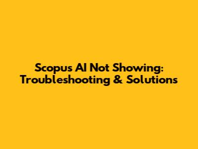 Scopus AI Not Showing: Troubleshooting & Solutions