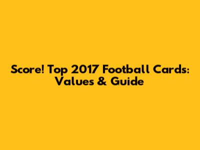 Score! Top 2017 Football Cards: Values & Guide