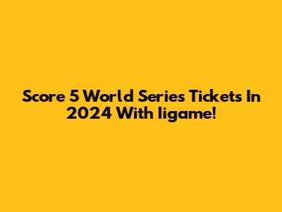 Score 5 World Series Tickets In 2024 With Iigame!