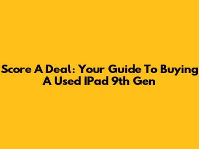 Score A Deal: Your Guide To Buying A Used IPad 9th Gen