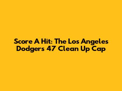 Score A Hit: The Los Angeles Dodgers '47 Clean Up Cap