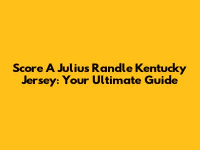 Score A Julius Randle Kentucky Jersey: Your Ultimate Guide