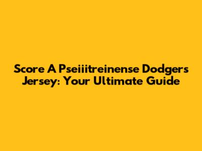 Score A Pseiiitreinense Dodgers Jersey: Your Ultimate Guide