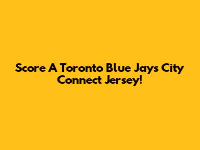 Score A Toronto Blue Jays City Connect Jersey!
