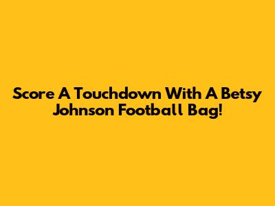 Score A Touchdown With A Betsy Johnson Football Bag!