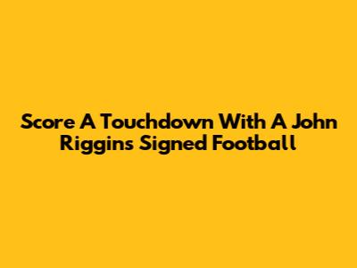 Score A Touchdown With A John Riggins Signed Football