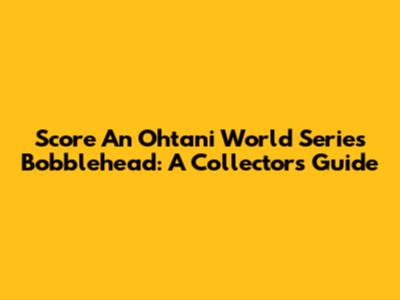 Score An Ohtani World Series Bobblehead: A Collector's Guide