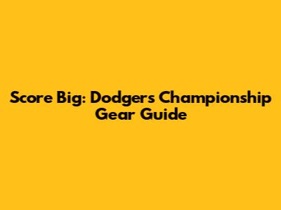 Score Big: Dodgers Championship Gear Guide