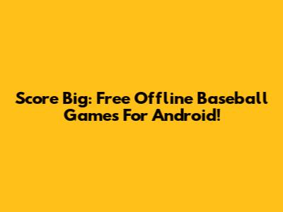 Score Big: Free Offline Baseball Games For Android!
