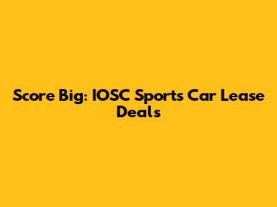 Score Big: IOSC Sports Car Lease Deals