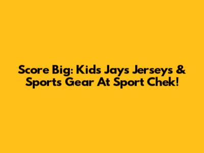 Score Big: Kids' Jays Jerseys & Sports Gear At Sport Chek!