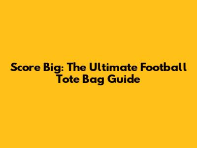 Score Big: The Ultimate Football Tote Bag Guide