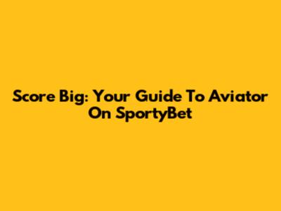 Score Big: Your Guide To Aviator On SportyBet