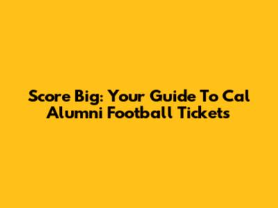 Score Big: Your Guide To Cal Alumni Football Tickets
